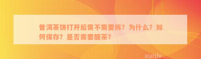 普洱茶饼打开后需不需要拆？为什么？如何保存？是否需要醒茶？