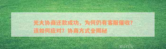 光大协商还款成功，为何仍有客服催收？该如何应对？协商方式全揭秘