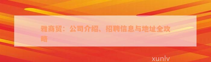 雅商贸：公司介绍、招聘信息与地址全攻略