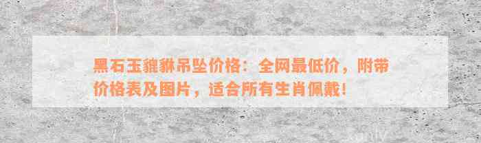 黑石玉貔貅吊坠价格：全网最低价，附带价格表及图片，适合所有生肖佩戴！