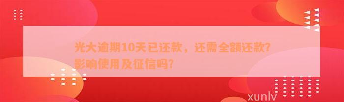 光大逾期10天已还款，还需全额还款？影响使用及征信吗？