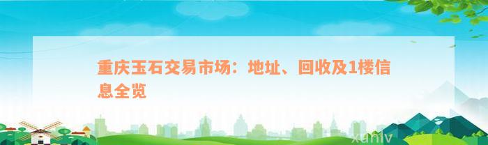重庆玉石交易市场：地址、回收及1楼信息全览