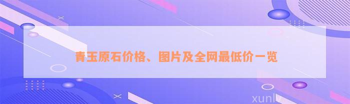 青玉原石价格、图片及全网最低价一览