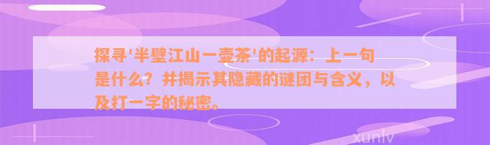 探寻'半壁江山一壶茶'的起源：上一句是什么？并揭示其隐藏的谜团与含义，以及打一字的秘密。