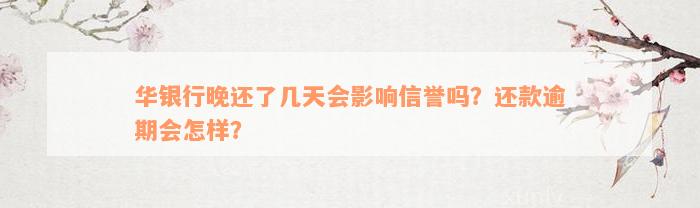 华银行晚还了几天会影响信誉吗？还款逾期会怎样？