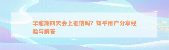 华逾期四天会上征信吗？知乎用户分享经验与解答