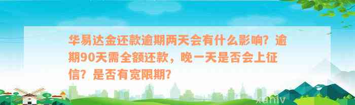 华易达金还款逾期两天会有什么影响？逾期90天需全额还款，晚一天是否会上征信？是否有宽限期？