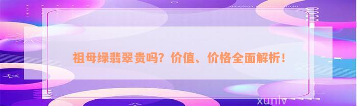 祖母绿翡翠贵吗？价值、价格全面解析！