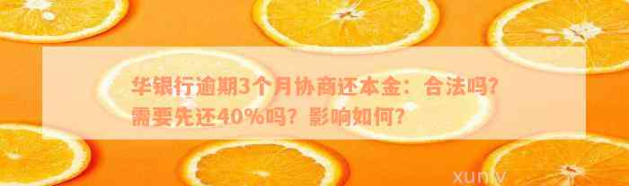 华银行逾期3个月协商还本金：合法吗？需要先还40%吗？影响如何？