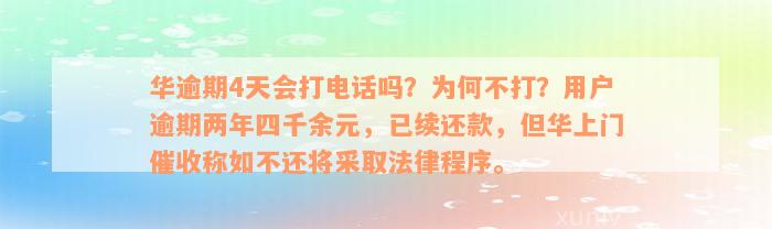 华逾期4天会打电话吗？为何不打？用户逾期两年四千余元，已续还款，但华上门催收称如不还将采取法律程序。