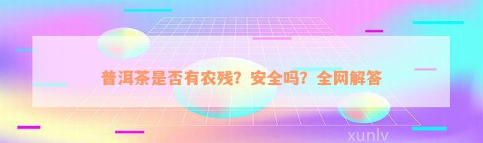 普洱茶是否有农残？安全吗？全网解答