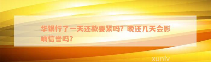 华银行了一天还款要紧吗？晚还几天会影响信誉吗？