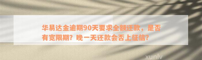 华易达金逾期90天要求全额还款，是否有宽限期？晚一天还款会否上征信？