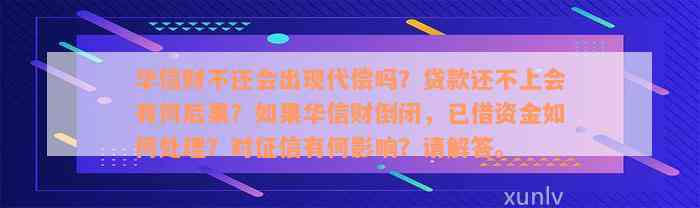 华信财不还会出现代偿吗？贷款还不上会有何后果？如果华信财倒闭，已借资金如何处理？对征信有何影响？请解答。