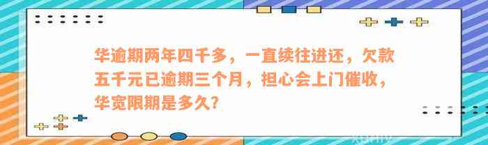 华逾期两年四千多，一直续往进还，欠款五千元已逾期三个月，担心会上门催收，华宽限期是多久？