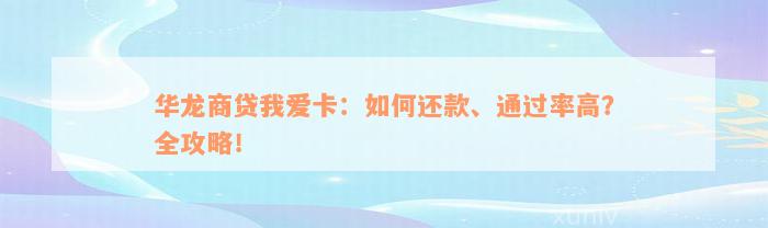 华龙商贷我爱卡：如何还款、通过率高？全攻略！