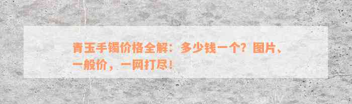 青玉手镯价格全解：多少钱一个？图片、一般价，一网打尽！