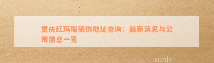 重庆红玛瑙装饰地址查询：最新消息与公司信息一览