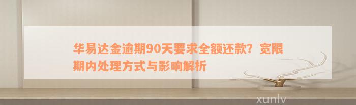 华易达金逾期90天要求全额还款？宽限期内处理方式与影响解析