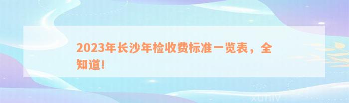 2023年长沙年检收费标准一览表，全知道！