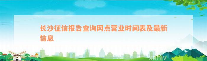 长沙征信报告查询网点营业时间表及最新信息