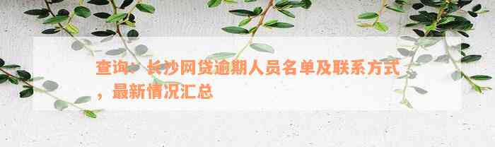 查询：长沙网贷逾期人员名单及联系方式，最新情况汇总