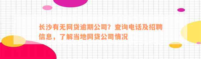 长沙有无网贷逾期公司？查询电话及招聘信息，了解当地网贷公司情况