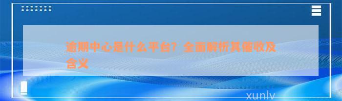 逾期中心是什么平台？全面解析其催收及含义