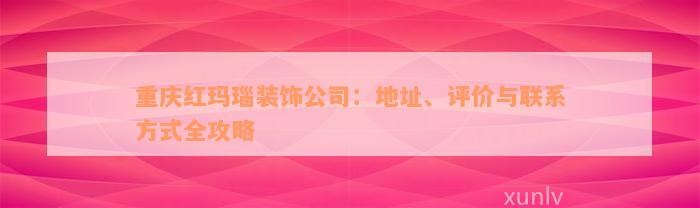 重庆红玛瑙装饰公司：地址、评价与联系方式全攻略