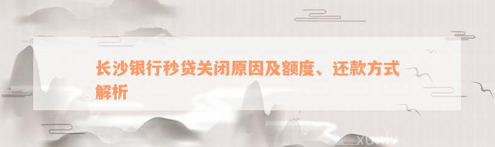 长沙银行秒贷关闭原因及额度、还款方式解析