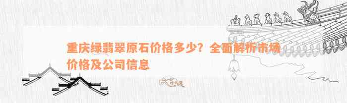 重庆绿翡翠原石价格多少？全面解析市场价格及公司信息