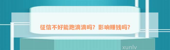 征信不好能跑滴滴吗？影响赚钱吗？