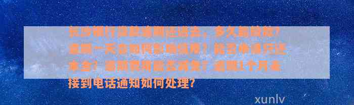 长沙银行贷款逾期还进去，多久能放款？逾期一天会如何影响信用？能否申请只还本金？逾期费用能否减免？逾期1个月未接到电话通知如何处理？