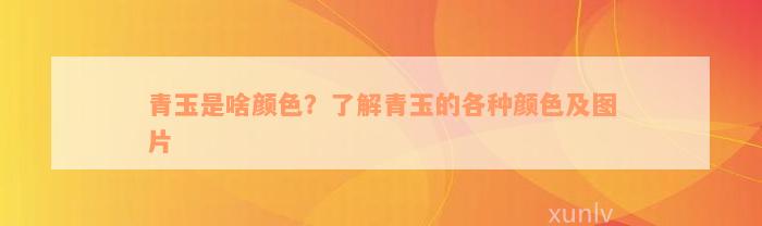 青玉是啥颜色？了解青玉的各种颜色及图片