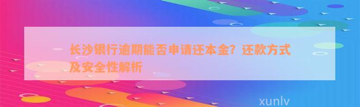 长沙银行逾期能否申请还本金？还款方式及安全性解析