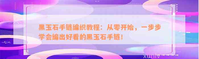 黑玉石手链编织教程：从零开始，一步步学会编出好看的黑玉石手链！