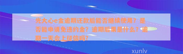 光大心e金逾期还款后能否继续使用？是否能申请免违约金？逾期后果是什么？逾期一天会上征信吗？