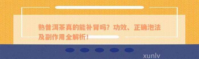 熟普洱茶真的能补肾吗？功效、正确泡法及副作用全解析！