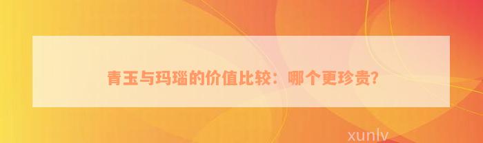 青玉与玛瑙的价值比较：哪个更珍贵？