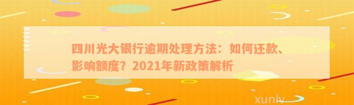 四川光大银行逾期处理方法：如何还款、影响额度？2021年新政策解析