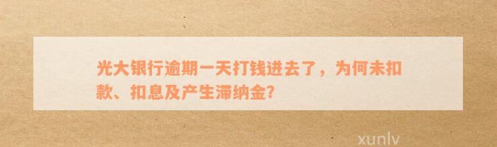 光大银行逾期一天打钱进去了，为何未扣款、扣息及产生滞纳金？