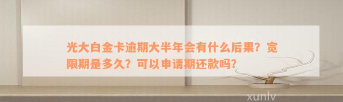 光大白金卡逾期大半年会有什么后果？宽限期是多久？可以申请期还款吗？