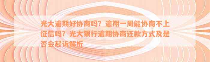 光大逾期好协商吗？逾期一周能协商不上征信吗？光大银行逾期协商还款方式及是否会起诉解析