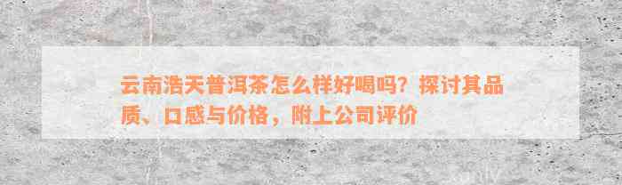 云南浩天普洱茶怎么样好喝吗？探讨其品质、口感与价格，附上公司评价