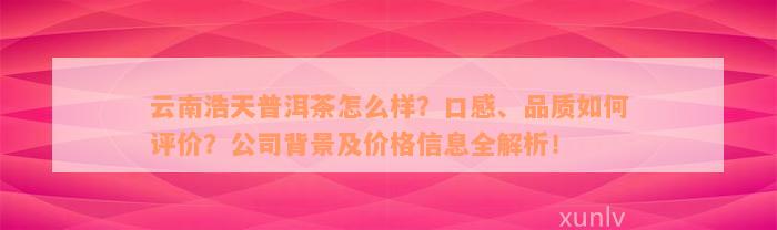 云南浩天普洱茶怎么样？口感、品质如何评价？公司背景及价格信息全解析！