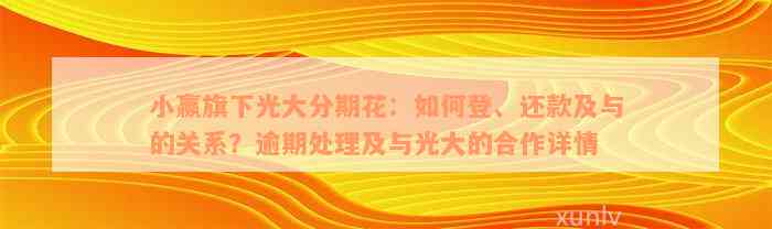 小赢旗下光大分期花：如何登、还款及与的关系？逾期处理及与光大的合作详情