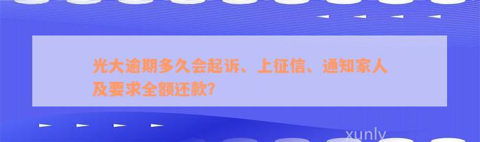 光大逾期多久会起诉、上征信、通知家人及要求全额还款？