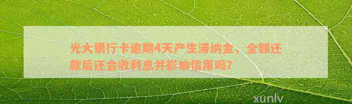 光大银行卡逾期4天产生滞纳金，全额还款后还会收利息并影响信用吗？