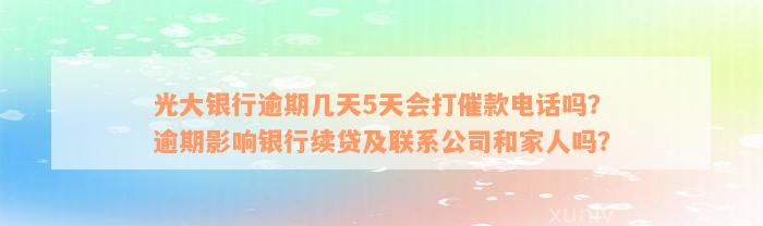 光大银行逾期几天5天会打催款电话吗？逾期影响银行续贷及联系公司和家人吗？