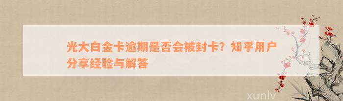 光大白金卡逾期是否会被封卡？知乎用户分享经验与解答